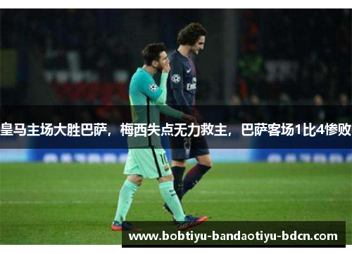 皇马主场大胜巴萨，梅西失点无力救主，巴萨客场1比4惨败