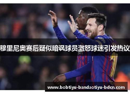 穆里尼奥赛后疑似暗讽球员激怒球迷引发热议