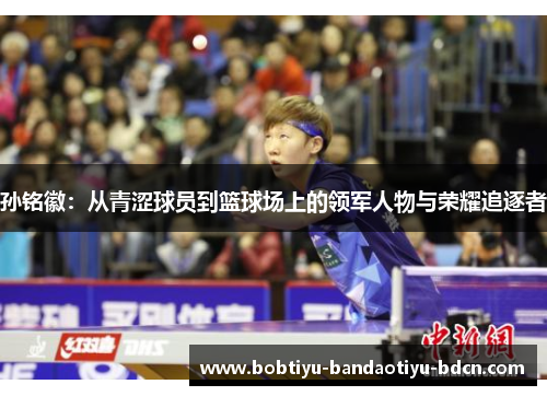 孙铭徽：从青涩球员到篮球场上的领军人物与荣耀追逐者