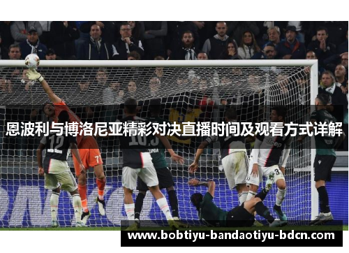 恩波利与博洛尼亚精彩对决直播时间及观看方式详解