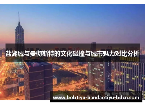 盐湖城与曼彻斯特的文化碰撞与城市魅力对比分析
