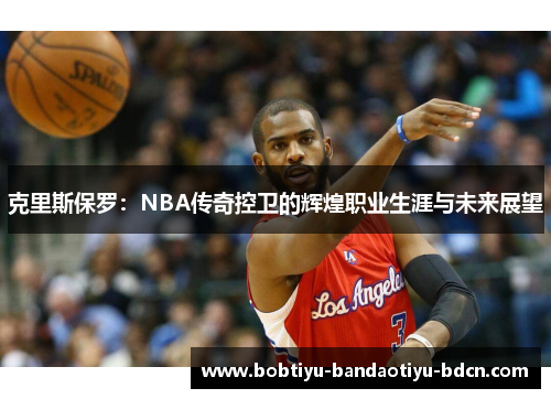 克里斯保罗：NBA传奇控卫的辉煌职业生涯与未来展望